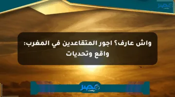 واش عارف؟ أجور المتقاعدين في المغرب: واقع وتحديات